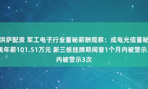 洪萨配资 军工电子行业董秘薪酬观察:成电光信董秘付美年薪101.51万元 新三板挂牌期间曾1个月内被警示3次