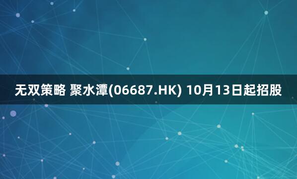 无双策略 聚水潭(06687.HK) 10月13日起招股