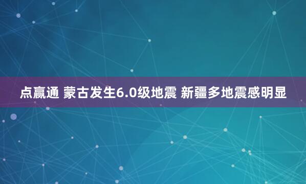 点赢通 蒙古发生6.0级地震 新疆多地震感明显